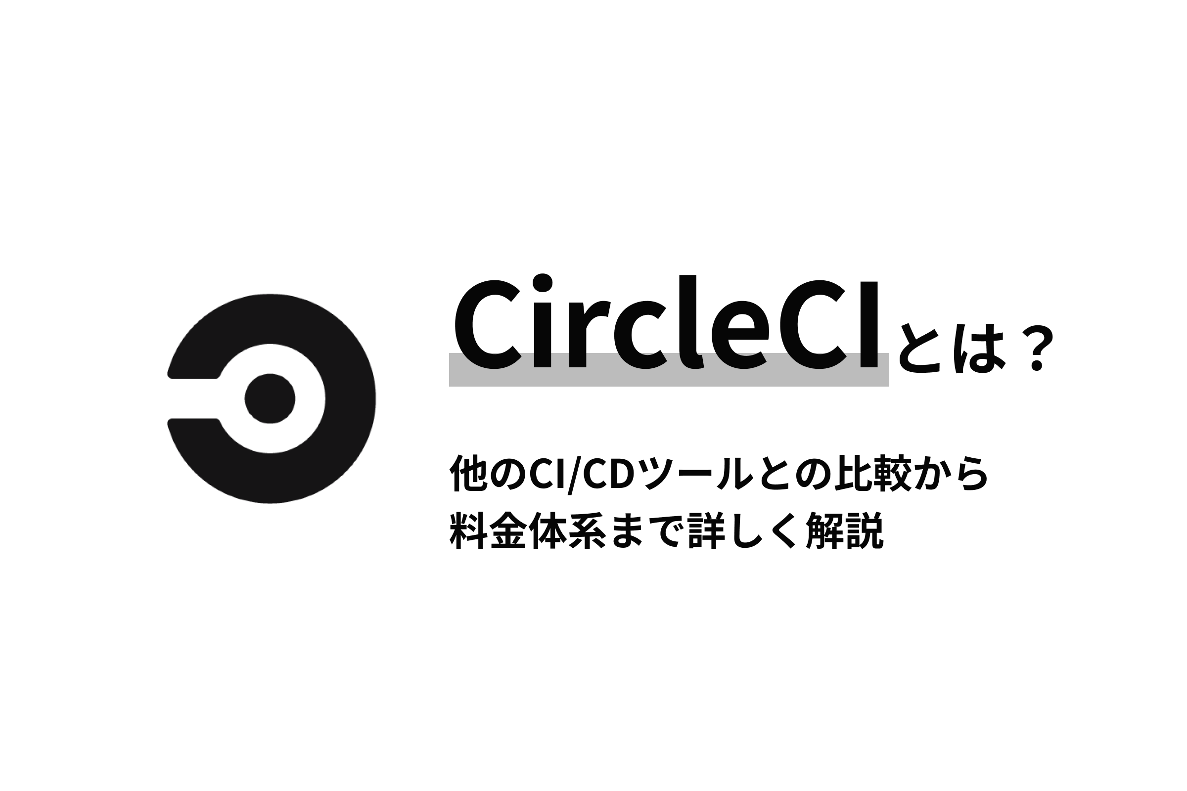 CircleCIとは？他のCI/CDツールとの比較から料金体系まで詳しく解説